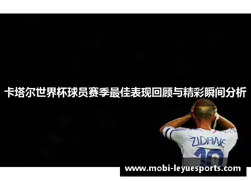 卡塔尔世界杯球员赛季最佳表现回顾与精彩瞬间分析