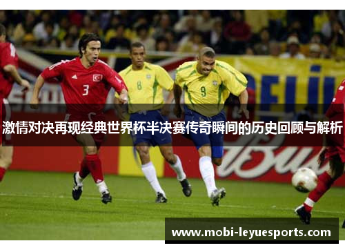 激情对决再现经典世界杯半决赛传奇瞬间的历史回顾与解析