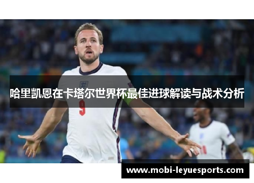 哈里凯恩在卡塔尔世界杯最佳进球解读与战术分析