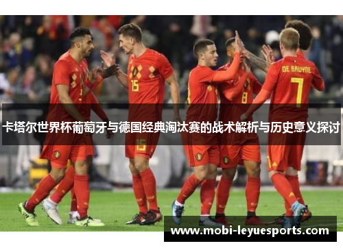 卡塔尔世界杯葡萄牙与德国经典淘汰赛的战术解析与历史意义探讨
