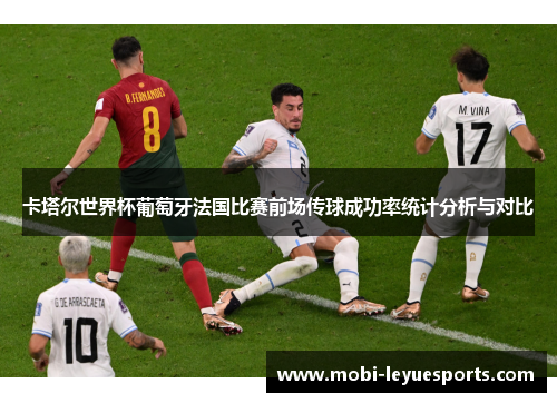 卡塔尔世界杯葡萄牙法国比赛前场传球成功率统计分析与对比