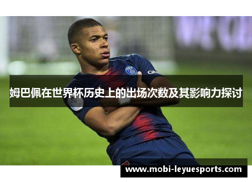 姆巴佩在世界杯历史上的出场次数及其影响力探讨