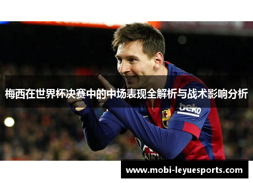 梅西在世界杯决赛中的中场表现全解析与战术影响分析