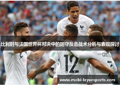 比利时与法国世界杯对决中的防守反击战术分析与表现探讨