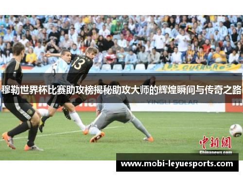 穆勒世界杯比赛助攻榜揭秘助攻大师的辉煌瞬间与传奇之路