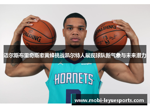 迈尔斯布里奇斯率黄蜂挑战凯尔特人展现球队新气象与未来潜力