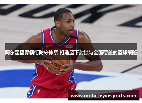 阿尔霍福德领衔防守体系 打造篮下封锁与全面覆盖的篮球策略