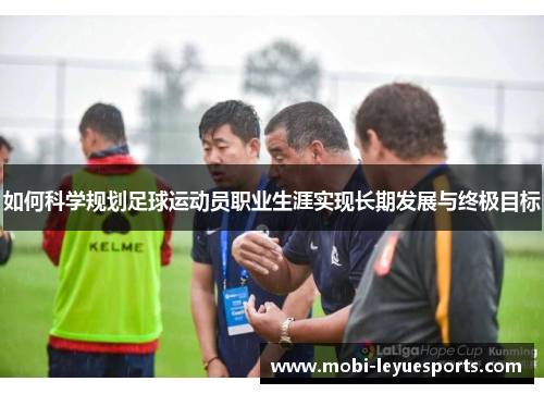 如何科学规划足球运动员职业生涯实现长期发展与终极目标