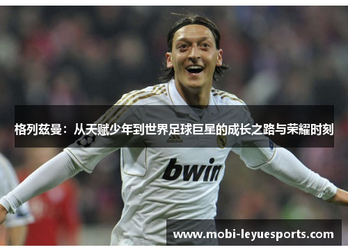格列兹曼：从天赋少年到世界足球巨星的成长之路与荣耀时刻