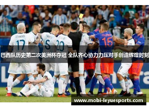 巴西队历史第二次美洲杯夺冠 全队齐心协力力压对手创造辉煌时刻