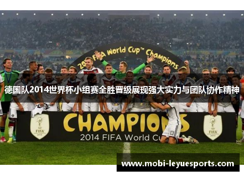 德国队2014世界杯小组赛全胜晋级展现强大实力与团队协作精神