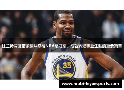 杜兰特两度带领球队夺得NBA总冠军，成就辉煌职业生涯的重要篇章