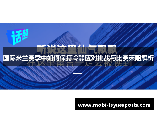 国际米兰赛季中如何保持冷静应对挑战与比赛策略解析