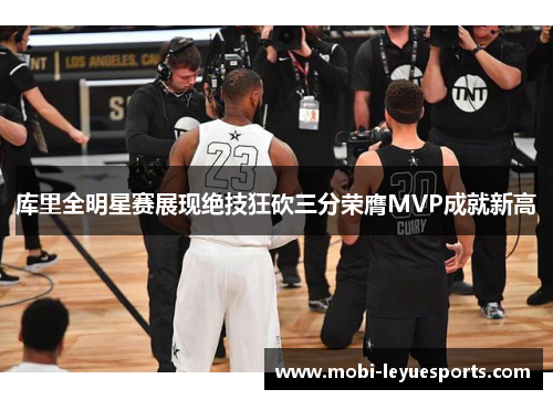 库里全明星赛展现绝技狂砍三分荣膺MVP成就新高