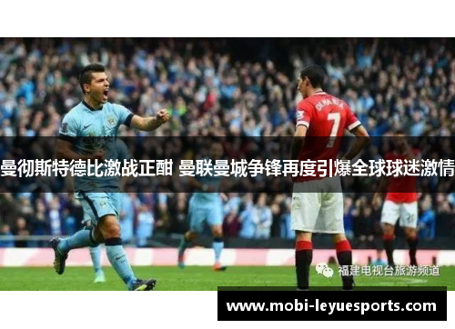 曼彻斯特德比激战正酣 曼联曼城争锋再度引爆全球球迷激情
