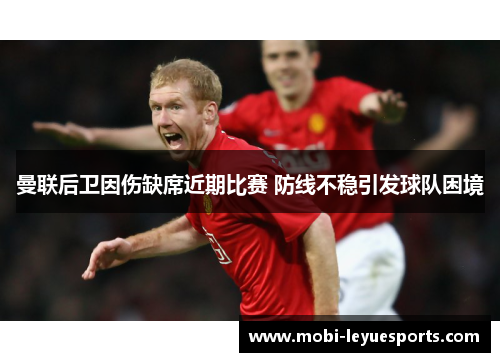 曼联后卫因伤缺席近期比赛 防线不稳引发球队困境