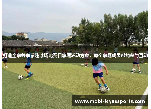 打造全家共享乐趣球场比赛日家庭活动方案让每个家庭成员都能参与互动