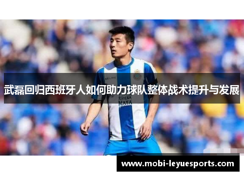 武磊回归西班牙人如何助力球队整体战术提升与发展