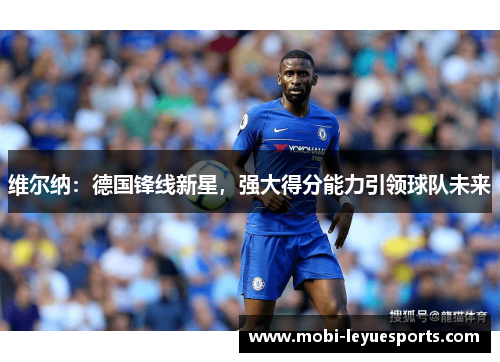 维尔纳：德国锋线新星，强大得分能力引领球队未来