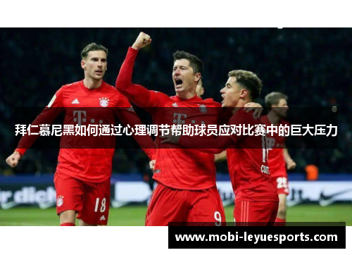 拜仁慕尼黑如何通过心理调节帮助球员应对比赛中的巨大压力