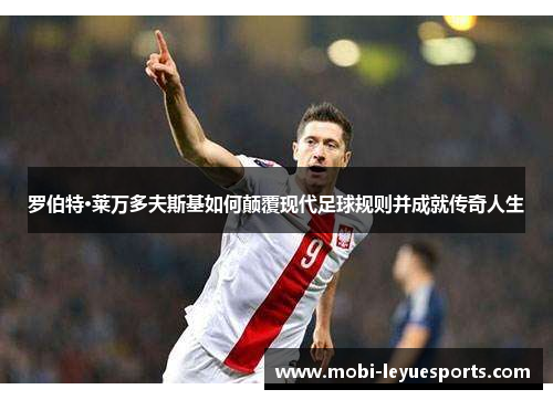 罗伯特·莱万多夫斯基如何颠覆现代足球规则并成就传奇人生
