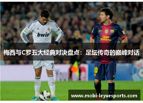 梅西与C罗五大经典对决盘点：足坛传奇的巅峰对话