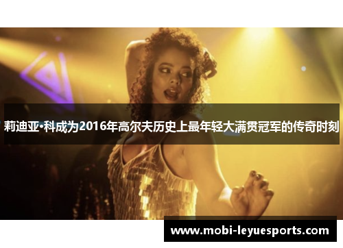 莉迪亚·科成为2016年高尔夫历史上最年轻大满贯冠军的传奇时刻