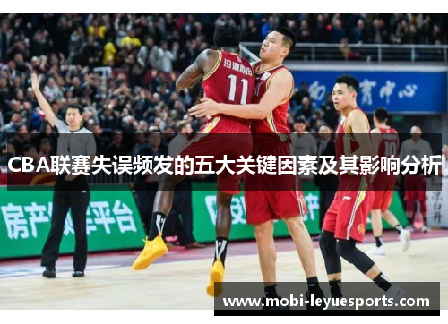 CBA联赛失误频发的五大关键因素及其影响分析
