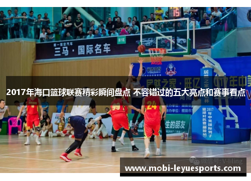 2017年海口篮球联赛精彩瞬间盘点 不容错过的五大亮点和赛事看点