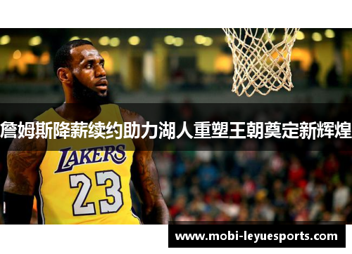 詹姆斯降薪续约助力湖人重塑王朝奠定新辉煌