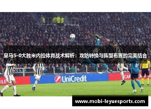 皇马5-0大胜米内拉体育战术解析：攻防转换与阵型布置的完美结合