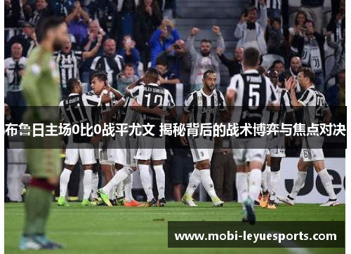 布鲁日主场0比0战平尤文 揭秘背后的战术博弈与焦点对决