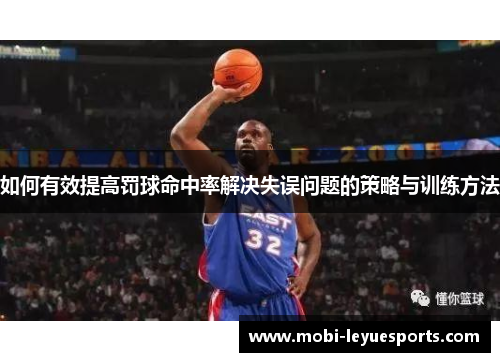如何有效提高罚球命中率解决失误问题的策略与训练方法