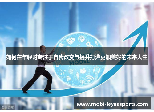 如何在年轻时专注于自我改变与提升打造更加美好的未来人生
