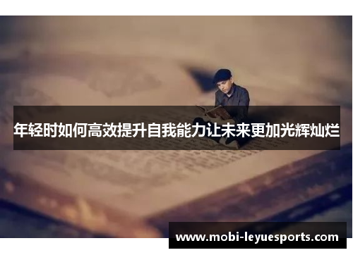 年轻时如何高效提升自我能力让未来更加光辉灿烂