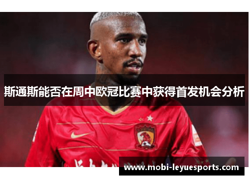 斯通斯能否在周中欧冠比赛中获得首发机会分析