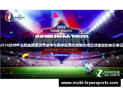 2016欧洲杯主题曲揭幕激昂旋律与赛事氛围完美融合成足球盛宴的音乐象征