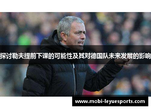 探讨勒夫提前下课的可能性及其对德国队未来发展的影响