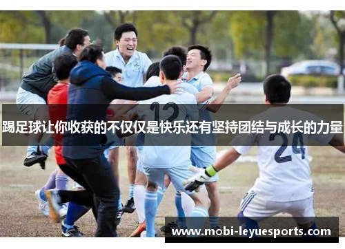 踢足球让你收获的不仅仅是快乐还有坚持团结与成长的力量