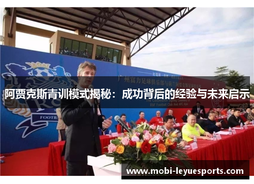 阿贾克斯青训模式揭秘：成功背后的经验与未来启示