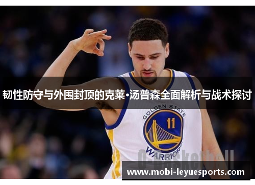 韧性防守与外围封顶的克莱·汤普森全面解析与战术探讨